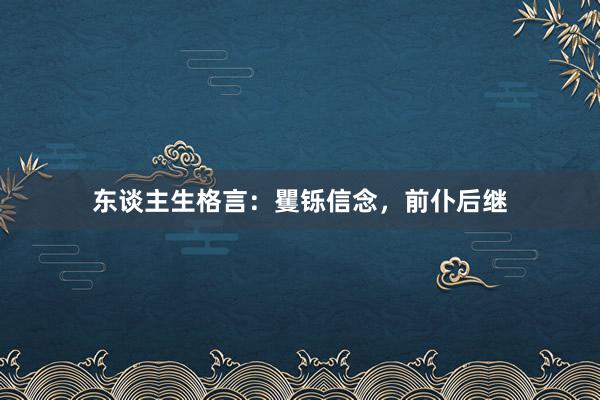 东谈主生格言：矍铄信念，前仆后继
