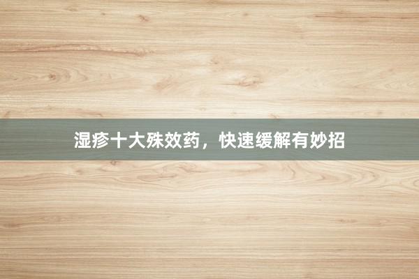 湿疹十大殊效药，快速缓解有妙招