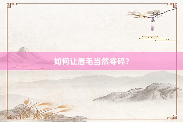 如何让唇毛当然零碎？