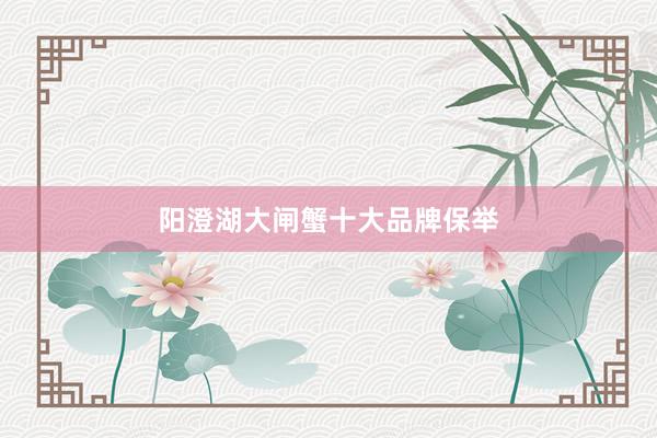 阳澄湖大闸蟹十大品牌保举