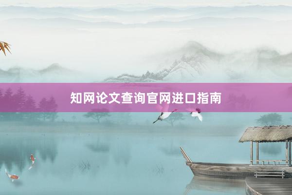 知网论文查询官网进口指南