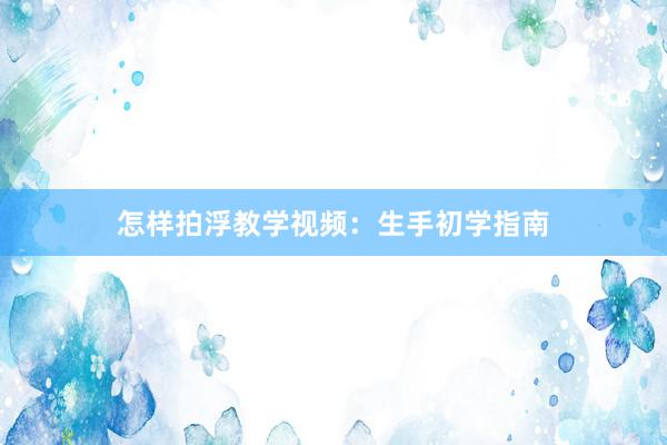 怎样拍浮教学视频：生手初学指南