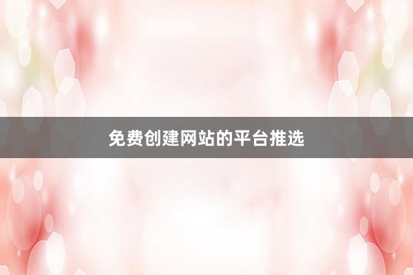 免费创建网站的平台推选